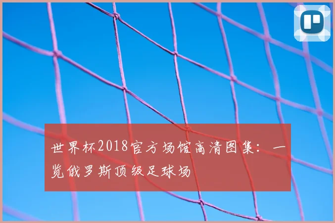 世界杯2018官方场馆高清图集:一览俄罗斯顶级足球场