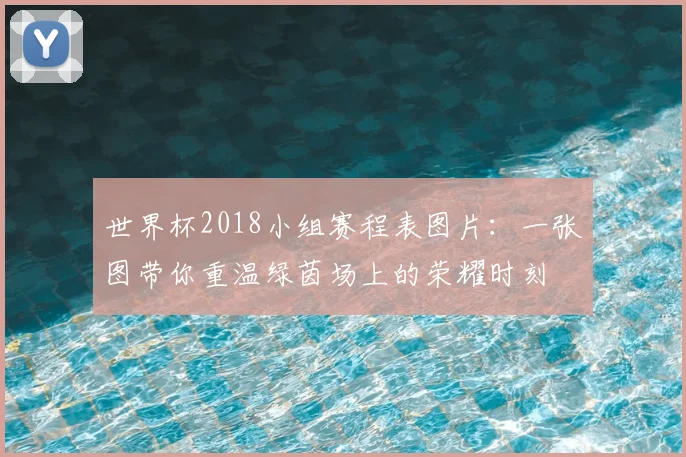世界杯2018小组赛程表图片：一张图带你重温绿茵场上的荣耀时刻