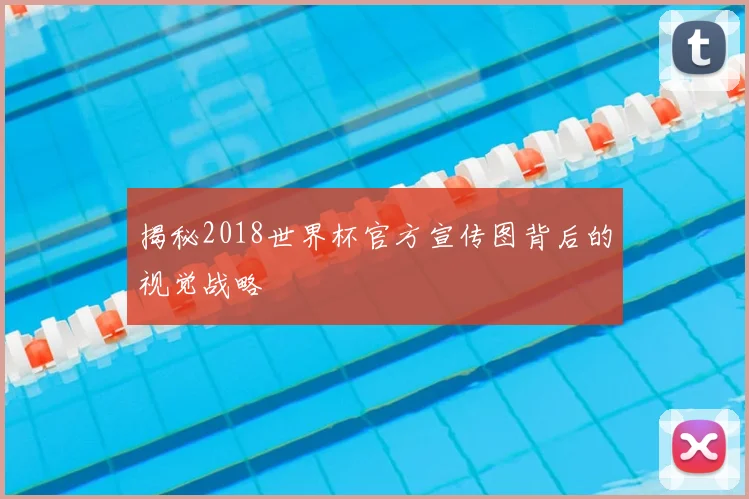 揭秘2018世界杯官方宣传图背后的视觉战略
