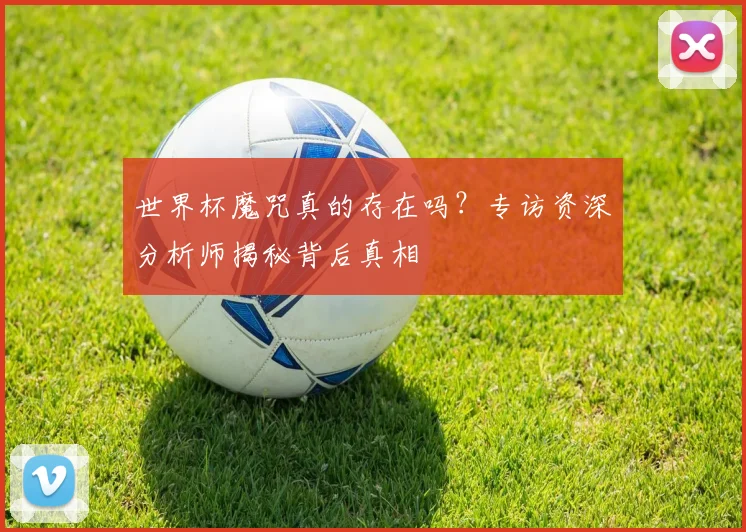 世界杯魔咒真的存在吗？专访资深分析师揭秘背后真相