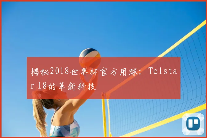 揭秘2018世界杯官方用球：Telstar 18的革新科技