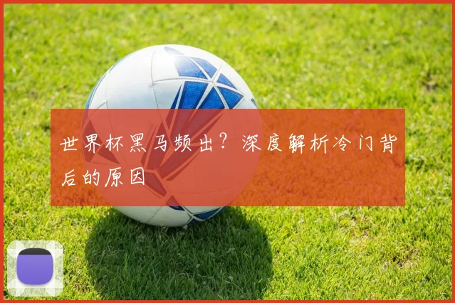 世界杯黑马频出？深度解析冷门背后的原因