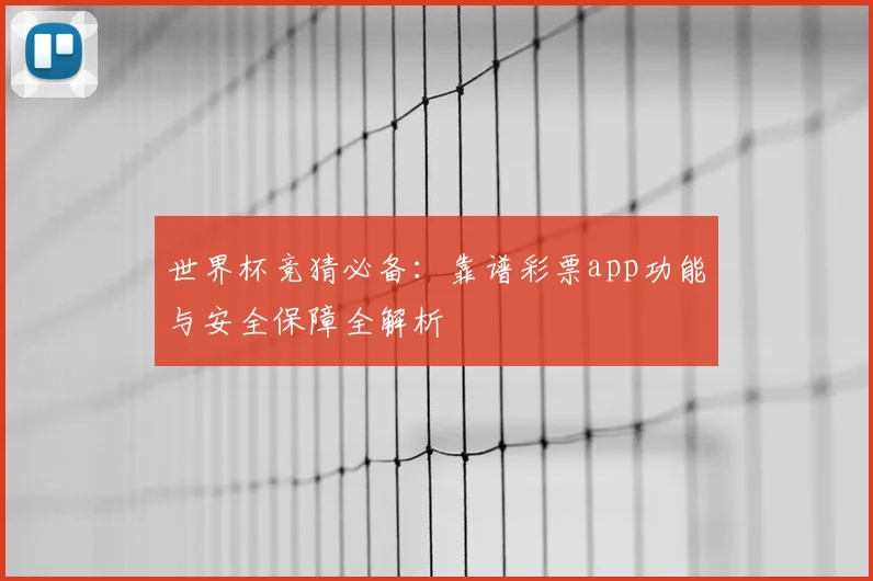 世界杯竞猜必备：靠谱彩票app功能与安全保障全解析