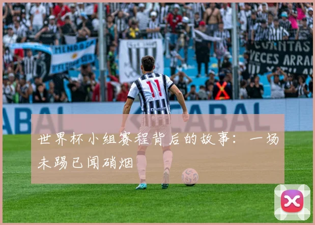 世界杯小组赛程背后的故事:一场未踢已闻硝烟