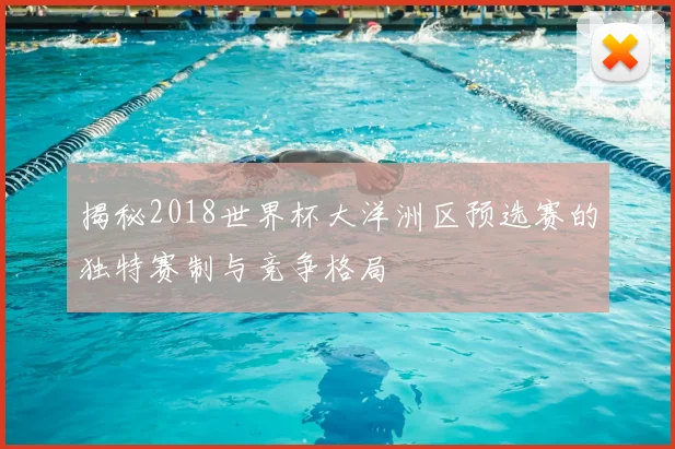 揭秘2018世界杯大洋洲区预选赛的独特赛制与竞争格局