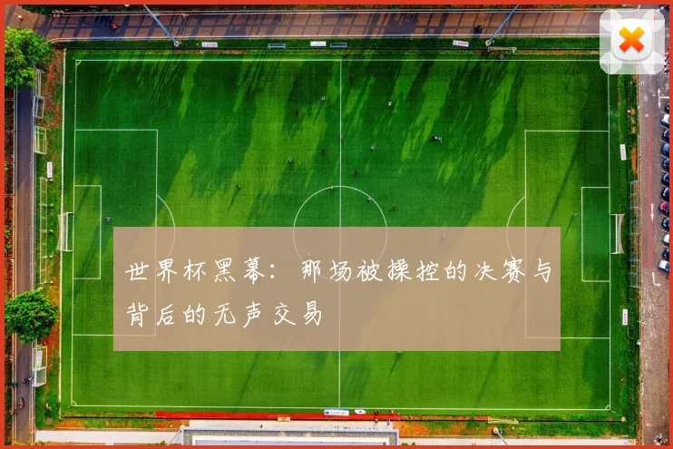 世界杯黑幕：那场被操控的决赛与背后的无声交易