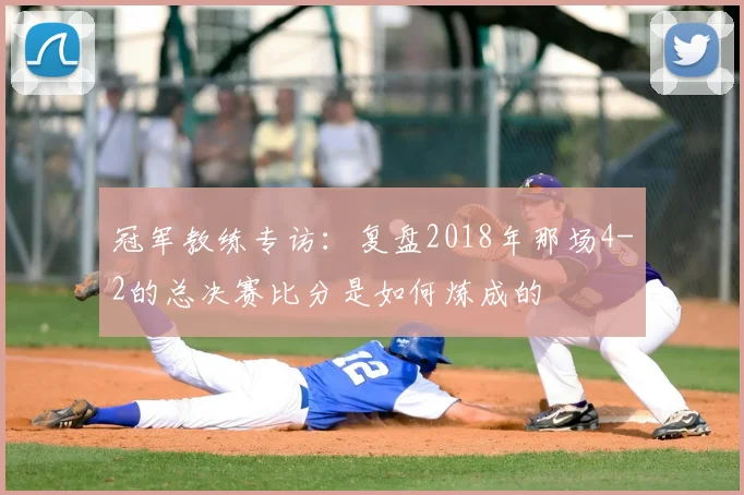冠军教练专访：复盘2018年那场4-2的总决赛比分是如何炼成的