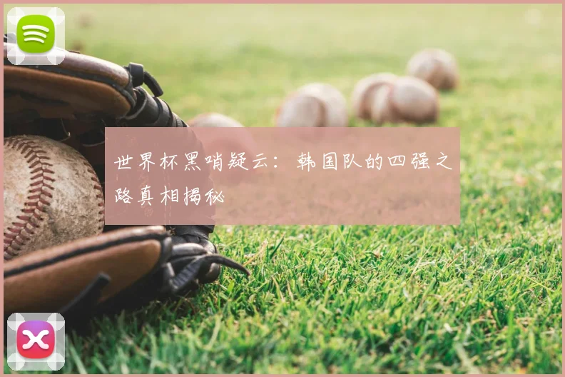 世界杯黑哨疑云：韩国队的四强之路真相揭秘